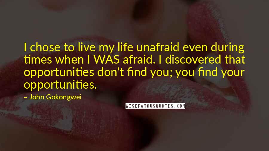 John Gokongwei Quotes: I chose to live my life unafraid even during times when I WAS afraid. I discovered that opportunities don't find you; you find your opportunities.