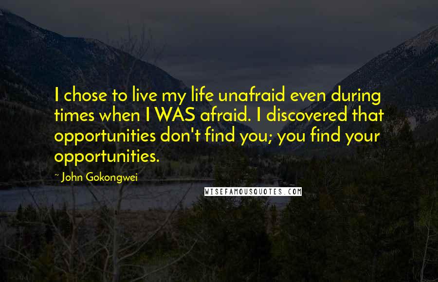 John Gokongwei Quotes: I chose to live my life unafraid even during times when I WAS afraid. I discovered that opportunities don't find you; you find your opportunities.