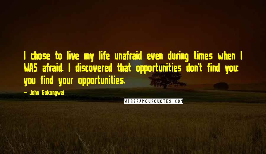 John Gokongwei Quotes: I chose to live my life unafraid even during times when I WAS afraid. I discovered that opportunities don't find you; you find your opportunities.