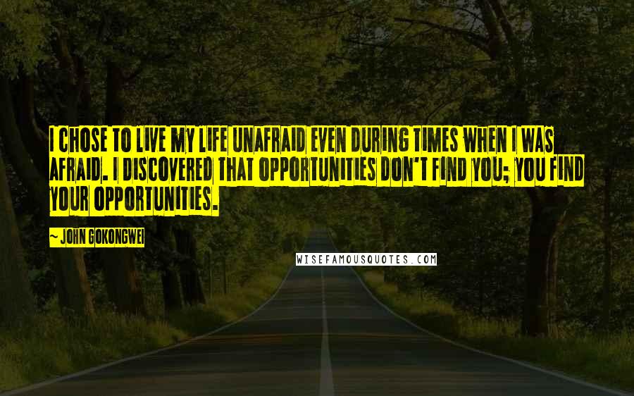 John Gokongwei Quotes: I chose to live my life unafraid even during times when I WAS afraid. I discovered that opportunities don't find you; you find your opportunities.