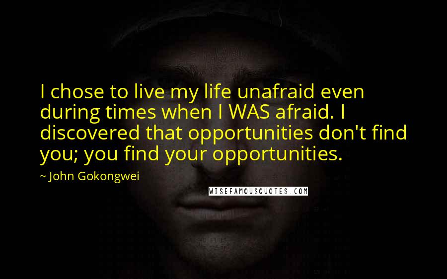 John Gokongwei Quotes: I chose to live my life unafraid even during times when I WAS afraid. I discovered that opportunities don't find you; you find your opportunities.