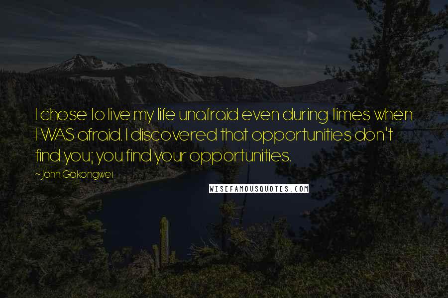 John Gokongwei Quotes: I chose to live my life unafraid even during times when I WAS afraid. I discovered that opportunities don't find you; you find your opportunities.