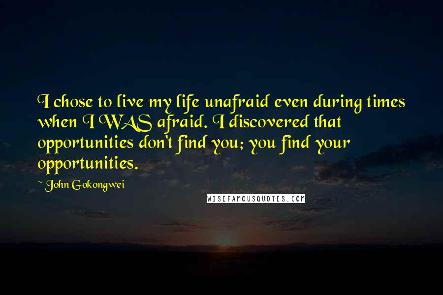 John Gokongwei Quotes: I chose to live my life unafraid even during times when I WAS afraid. I discovered that opportunities don't find you; you find your opportunities.