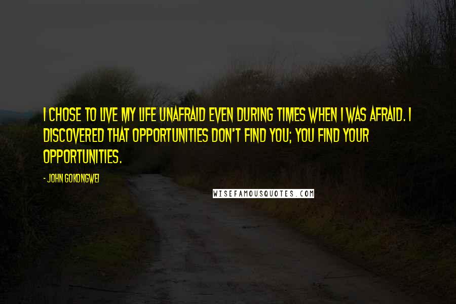 John Gokongwei Quotes: I chose to live my life unafraid even during times when I WAS afraid. I discovered that opportunities don't find you; you find your opportunities.