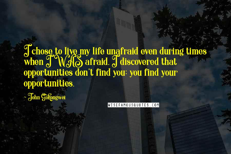 John Gokongwei Quotes: I chose to live my life unafraid even during times when I WAS afraid. I discovered that opportunities don't find you; you find your opportunities.