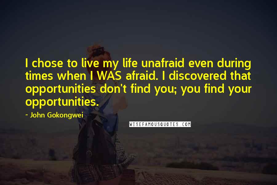 John Gokongwei Quotes: I chose to live my life unafraid even during times when I WAS afraid. I discovered that opportunities don't find you; you find your opportunities.