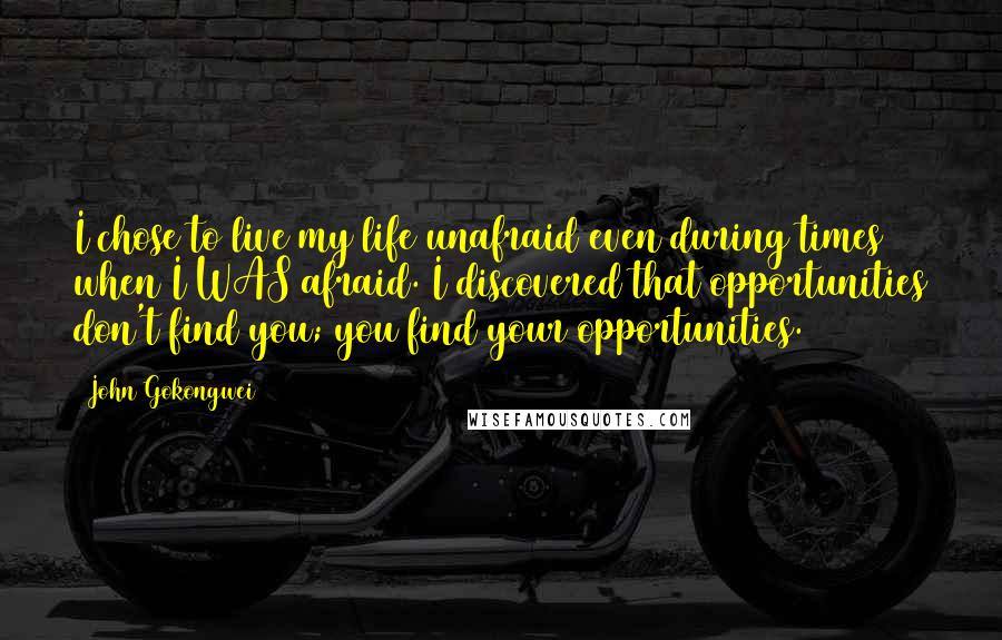 John Gokongwei Quotes: I chose to live my life unafraid even during times when I WAS afraid. I discovered that opportunities don't find you; you find your opportunities.