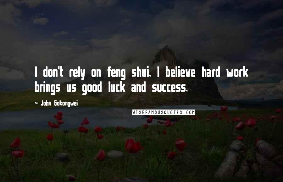 John Gokongwei Quotes: I don't rely on feng shui. I believe hard work brings us good luck and success.