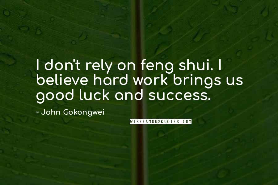 John Gokongwei Quotes: I don't rely on feng shui. I believe hard work brings us good luck and success.