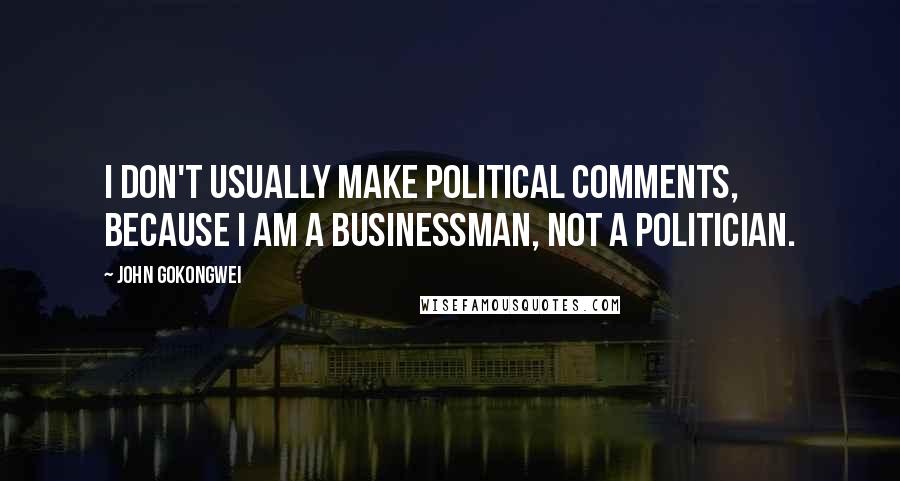 John Gokongwei Quotes: I don't usually make political comments, because I am a businessman, not a politician.