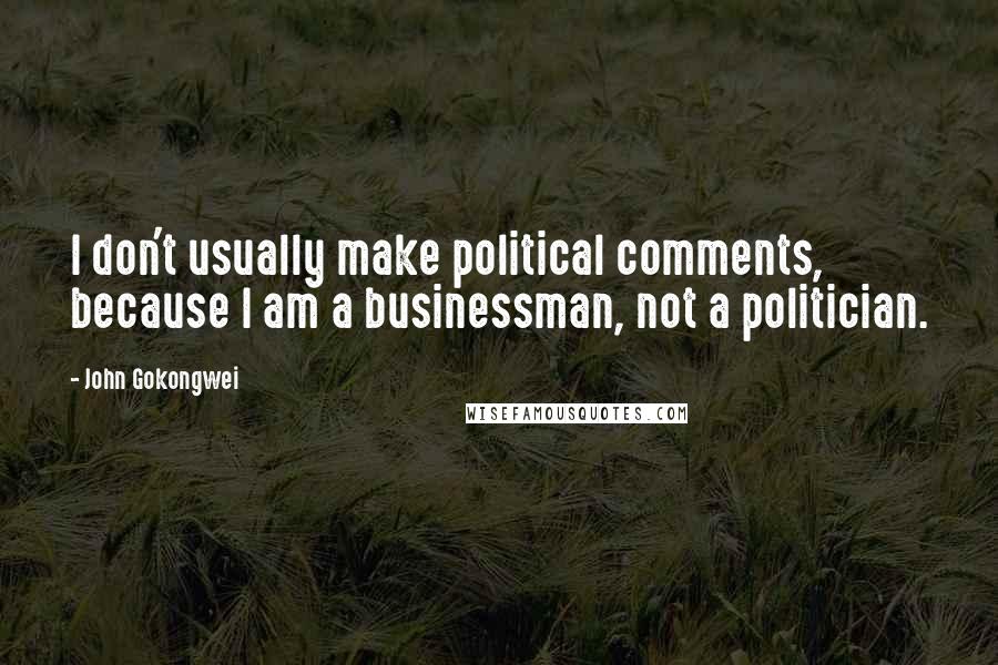 John Gokongwei Quotes: I don't usually make political comments, because I am a businessman, not a politician.