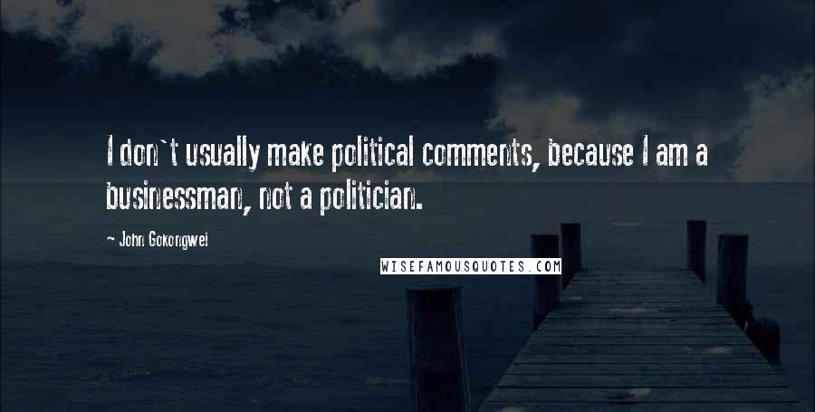 John Gokongwei Quotes: I don't usually make political comments, because I am a businessman, not a politician.