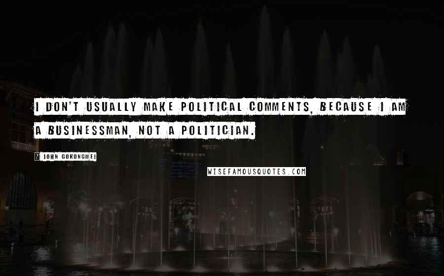 John Gokongwei Quotes: I don't usually make political comments, because I am a businessman, not a politician.