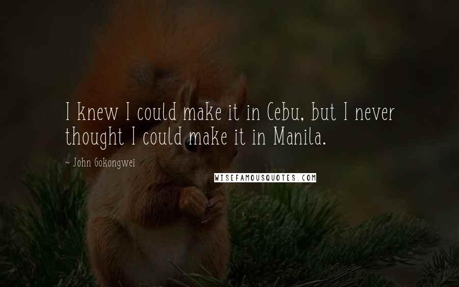 John Gokongwei Quotes: I knew I could make it in Cebu, but I never thought I could make it in Manila.