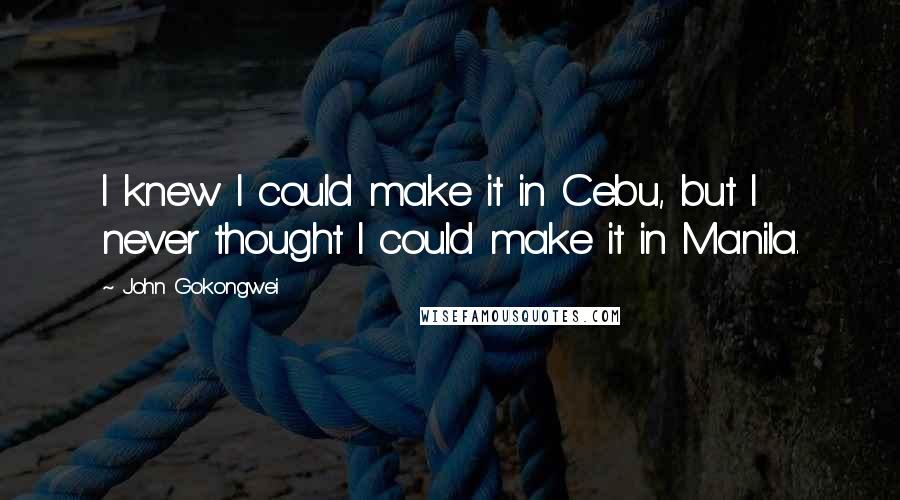 John Gokongwei Quotes: I knew I could make it in Cebu, but I never thought I could make it in Manila.
