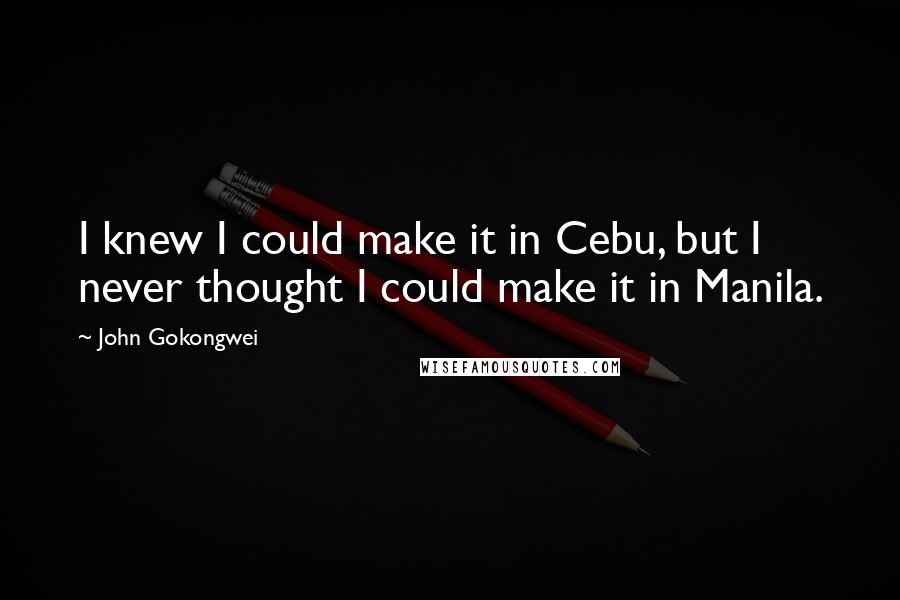 John Gokongwei Quotes: I knew I could make it in Cebu, but I never thought I could make it in Manila.