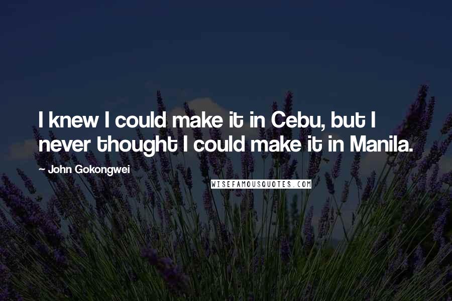 John Gokongwei Quotes: I knew I could make it in Cebu, but I never thought I could make it in Manila.