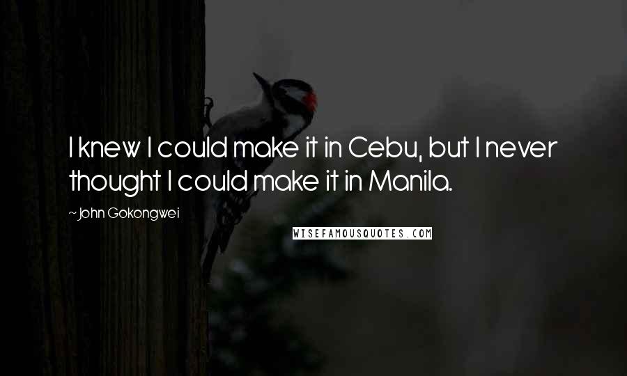 John Gokongwei Quotes: I knew I could make it in Cebu, but I never thought I could make it in Manila.