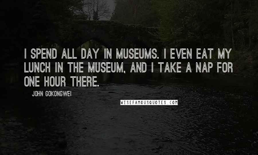 John Gokongwei Quotes: I spend all day in museums. I even eat my lunch in the museum, and I take a nap for one hour there.