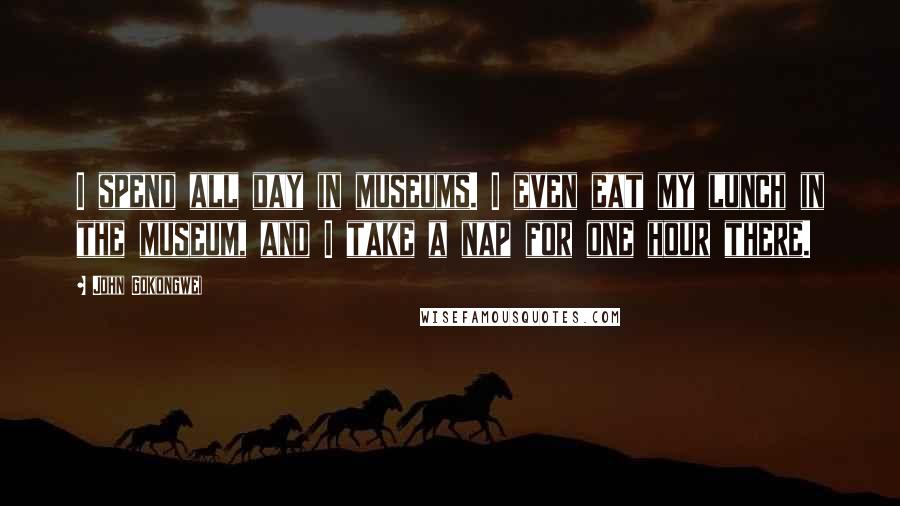 John Gokongwei Quotes: I spend all day in museums. I even eat my lunch in the museum, and I take a nap for one hour there.