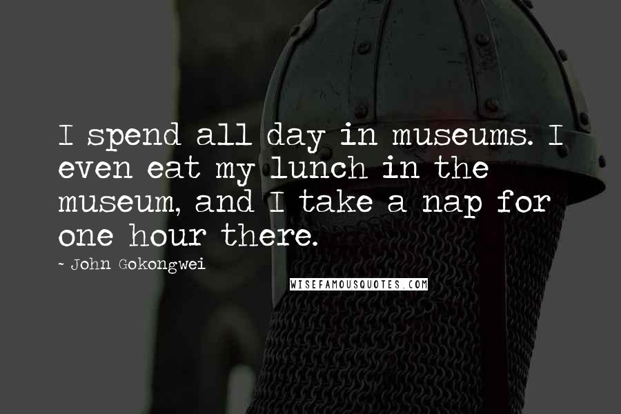 John Gokongwei Quotes: I spend all day in museums. I even eat my lunch in the museum, and I take a nap for one hour there.