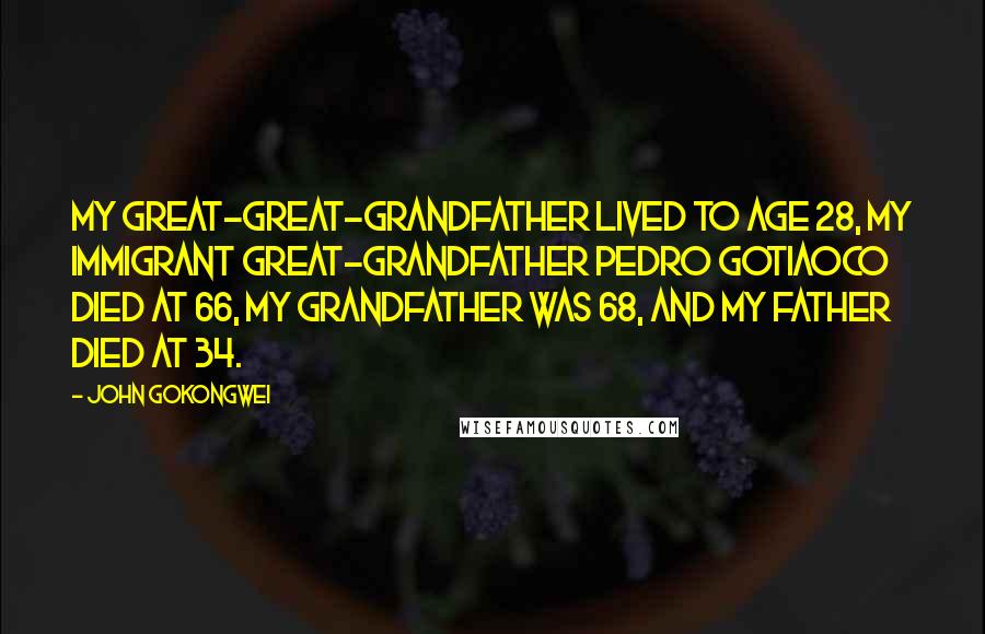John Gokongwei Quotes: My great-great-grandfather lived to age 28, my immigrant great-grandfather Pedro Gotiaoco died at 66, my grandfather was 68, and my father died at 34.