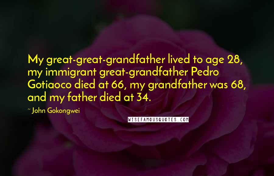 John Gokongwei Quotes: My great-great-grandfather lived to age 28, my immigrant great-grandfather Pedro Gotiaoco died at 66, my grandfather was 68, and my father died at 34.