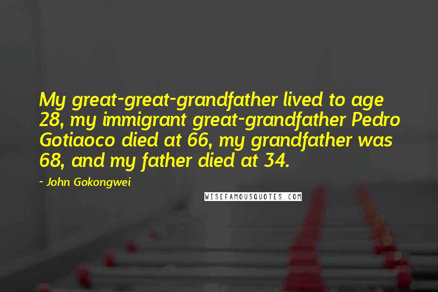 John Gokongwei Quotes: My great-great-grandfather lived to age 28, my immigrant great-grandfather Pedro Gotiaoco died at 66, my grandfather was 68, and my father died at 34.