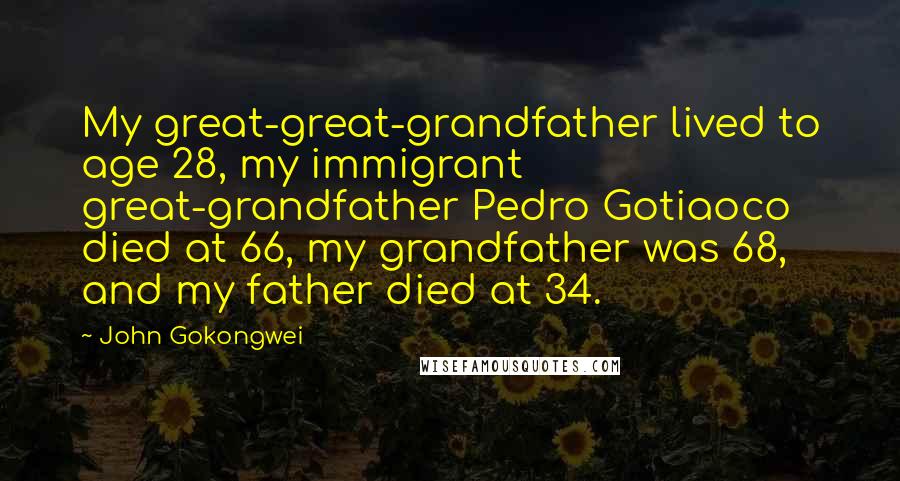 John Gokongwei Quotes: My great-great-grandfather lived to age 28, my immigrant great-grandfather Pedro Gotiaoco died at 66, my grandfather was 68, and my father died at 34.