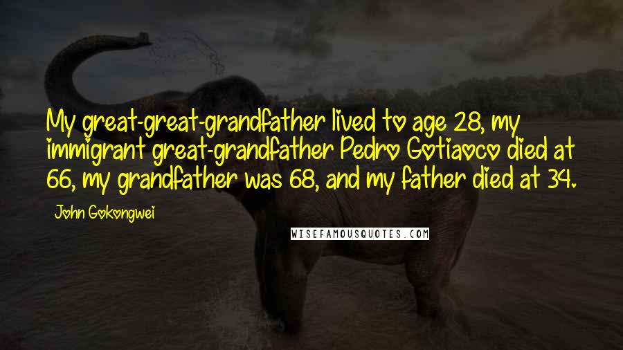 John Gokongwei Quotes: My great-great-grandfather lived to age 28, my immigrant great-grandfather Pedro Gotiaoco died at 66, my grandfather was 68, and my father died at 34.