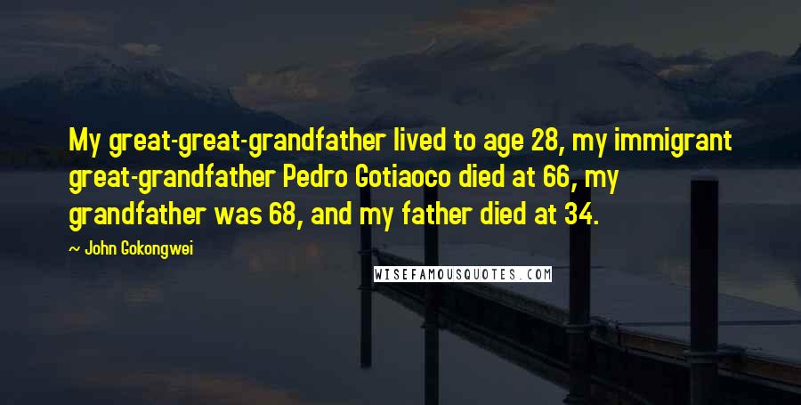 John Gokongwei Quotes: My great-great-grandfather lived to age 28, my immigrant great-grandfather Pedro Gotiaoco died at 66, my grandfather was 68, and my father died at 34.