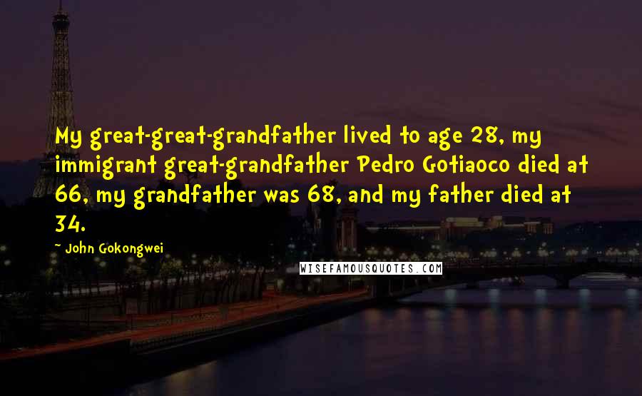 John Gokongwei Quotes: My great-great-grandfather lived to age 28, my immigrant great-grandfather Pedro Gotiaoco died at 66, my grandfather was 68, and my father died at 34.