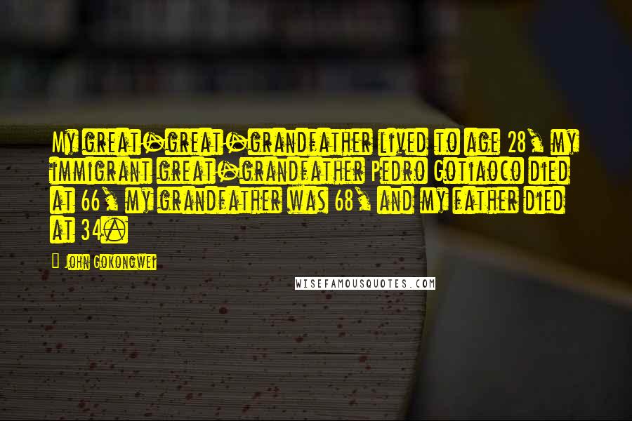 John Gokongwei Quotes: My great-great-grandfather lived to age 28, my immigrant great-grandfather Pedro Gotiaoco died at 66, my grandfather was 68, and my father died at 34.