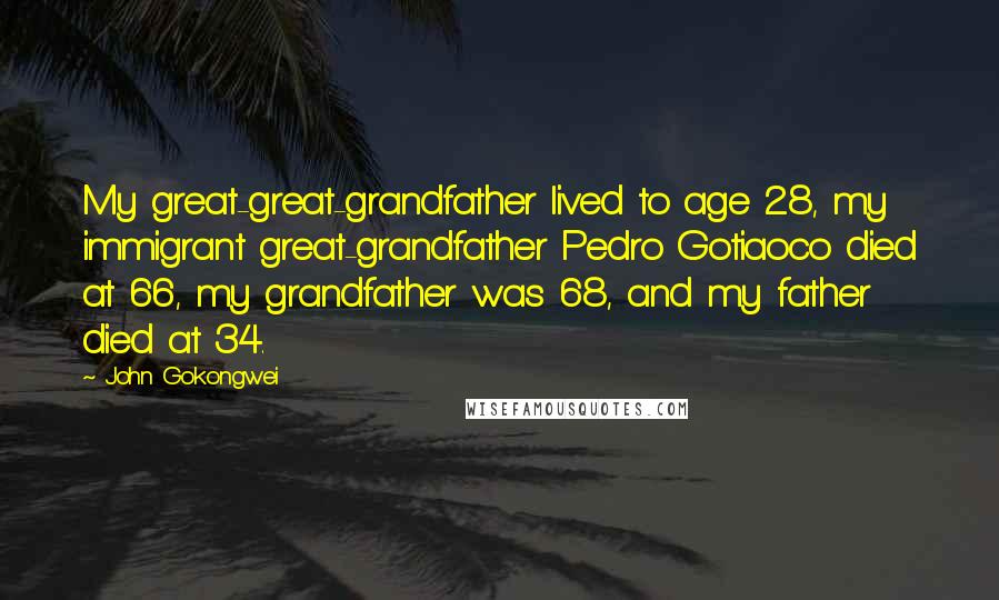 John Gokongwei Quotes: My great-great-grandfather lived to age 28, my immigrant great-grandfather Pedro Gotiaoco died at 66, my grandfather was 68, and my father died at 34.