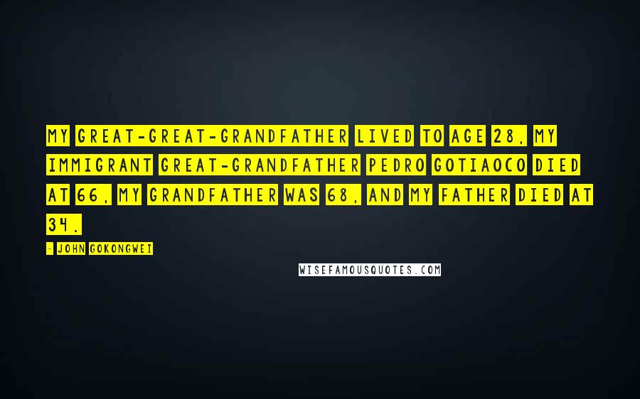 John Gokongwei Quotes: My great-great-grandfather lived to age 28, my immigrant great-grandfather Pedro Gotiaoco died at 66, my grandfather was 68, and my father died at 34.