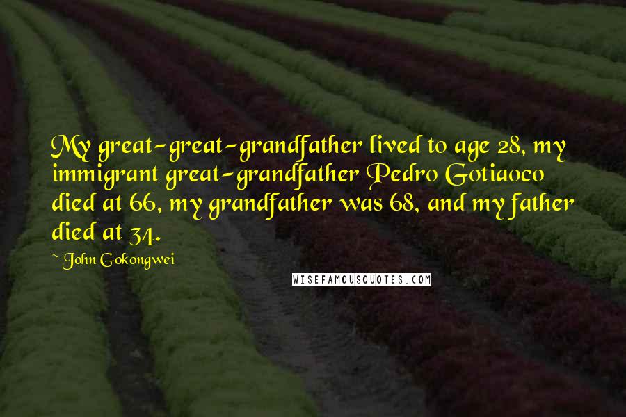 John Gokongwei Quotes: My great-great-grandfather lived to age 28, my immigrant great-grandfather Pedro Gotiaoco died at 66, my grandfather was 68, and my father died at 34.