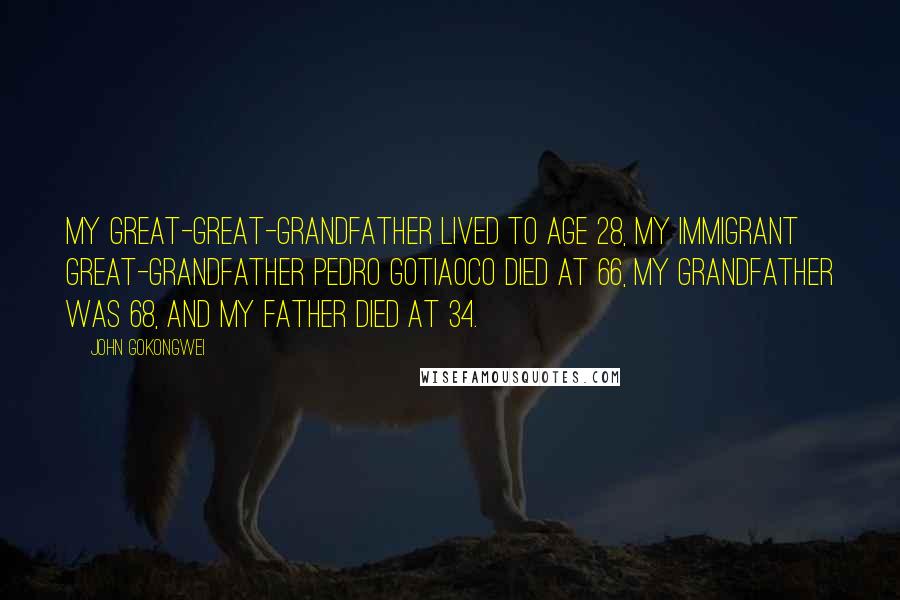 John Gokongwei Quotes: My great-great-grandfather lived to age 28, my immigrant great-grandfather Pedro Gotiaoco died at 66, my grandfather was 68, and my father died at 34.