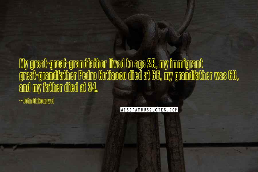 John Gokongwei Quotes: My great-great-grandfather lived to age 28, my immigrant great-grandfather Pedro Gotiaoco died at 66, my grandfather was 68, and my father died at 34.