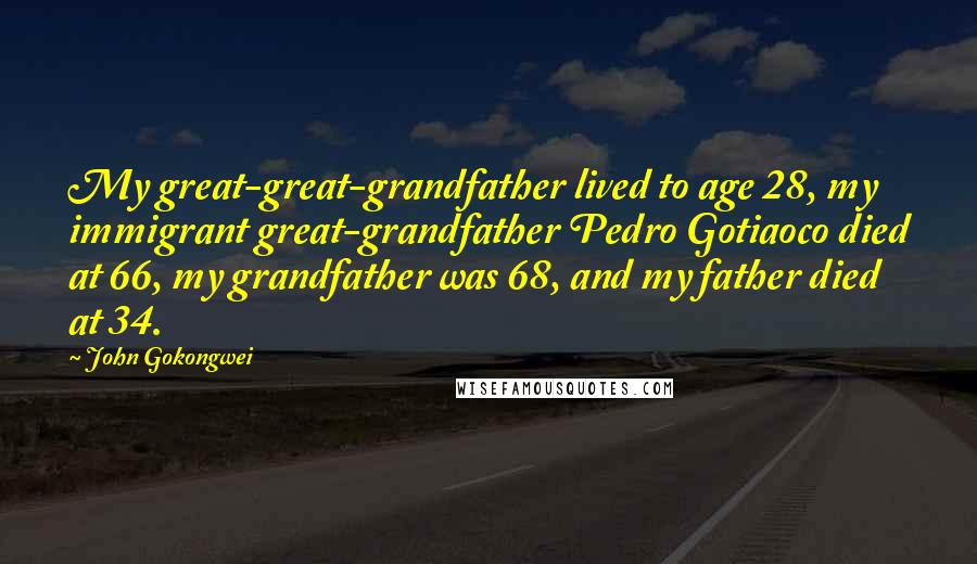 John Gokongwei Quotes: My great-great-grandfather lived to age 28, my immigrant great-grandfather Pedro Gotiaoco died at 66, my grandfather was 68, and my father died at 34.