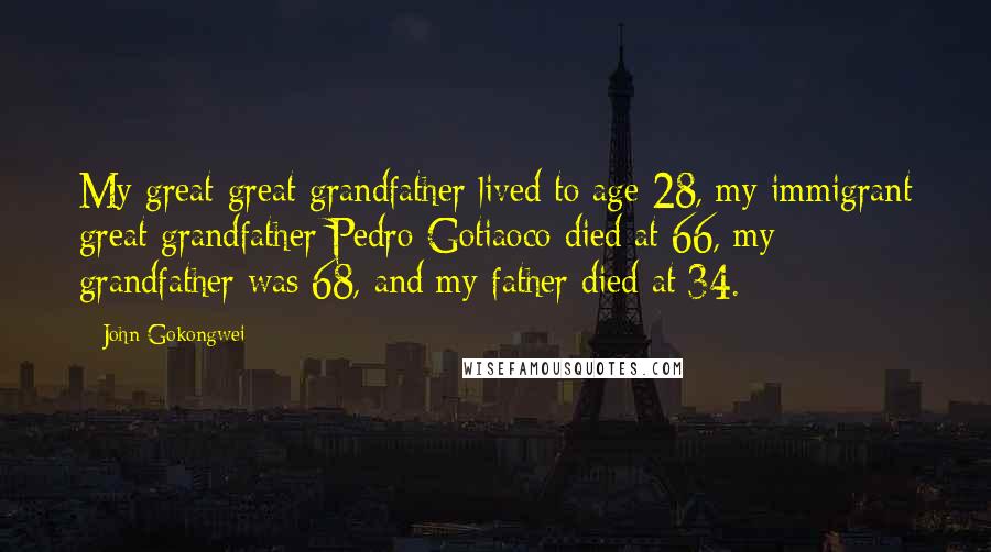 John Gokongwei Quotes: My great-great-grandfather lived to age 28, my immigrant great-grandfather Pedro Gotiaoco died at 66, my grandfather was 68, and my father died at 34.