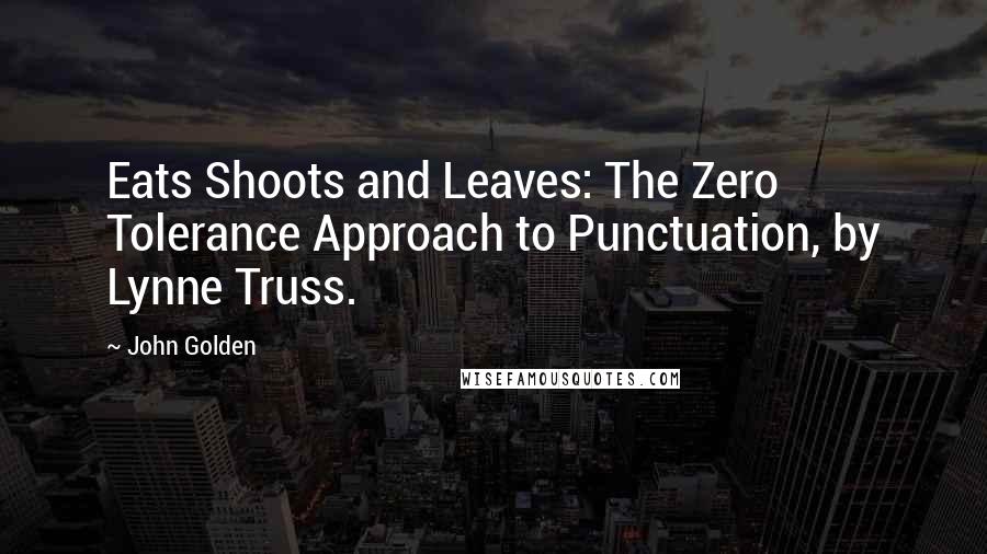 John Golden Quotes: Eats Shoots and Leaves: The Zero Tolerance Approach to Punctuation, by Lynne Truss.