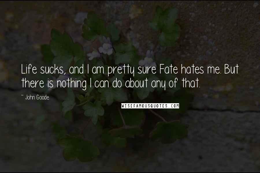John Goode Quotes: Life sucks, and I am pretty sure Fate hates me. But there is nothing I can do about any of that.