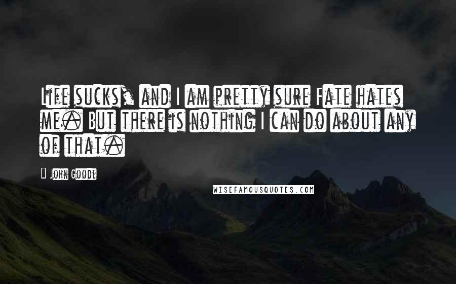 John Goode Quotes: Life sucks, and I am pretty sure Fate hates me. But there is nothing I can do about any of that.