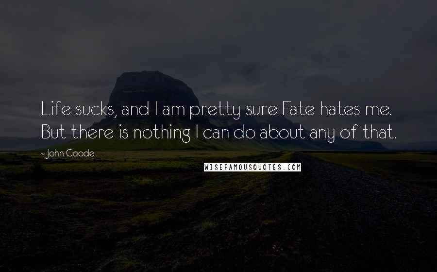John Goode Quotes: Life sucks, and I am pretty sure Fate hates me. But there is nothing I can do about any of that.