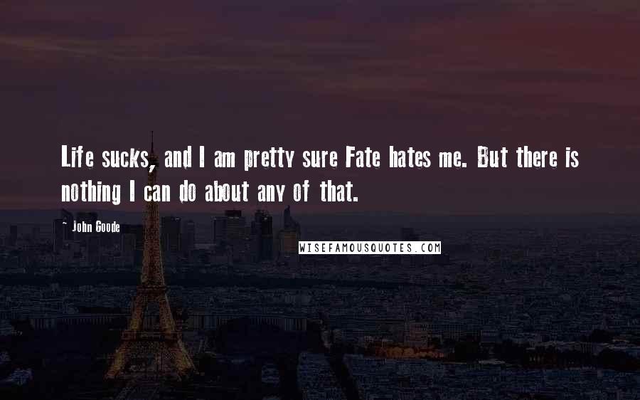 John Goode Quotes: Life sucks, and I am pretty sure Fate hates me. But there is nothing I can do about any of that.