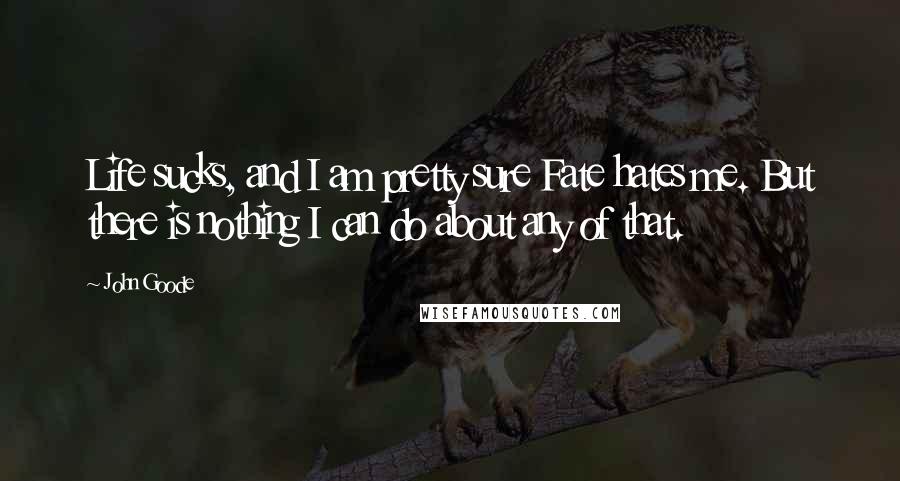 John Goode Quotes: Life sucks, and I am pretty sure Fate hates me. But there is nothing I can do about any of that.