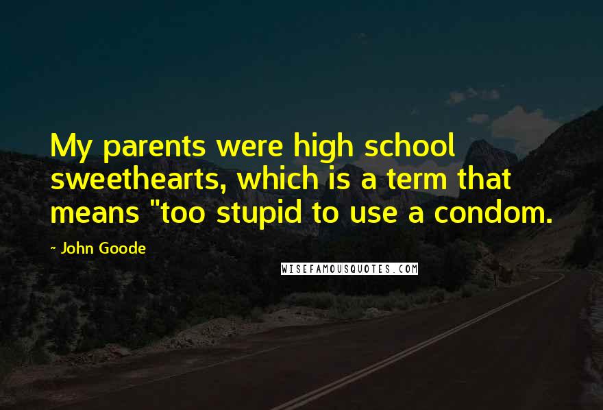 John Goode Quotes: My parents were high school sweethearts, which is a term that means "too stupid to use a condom.
