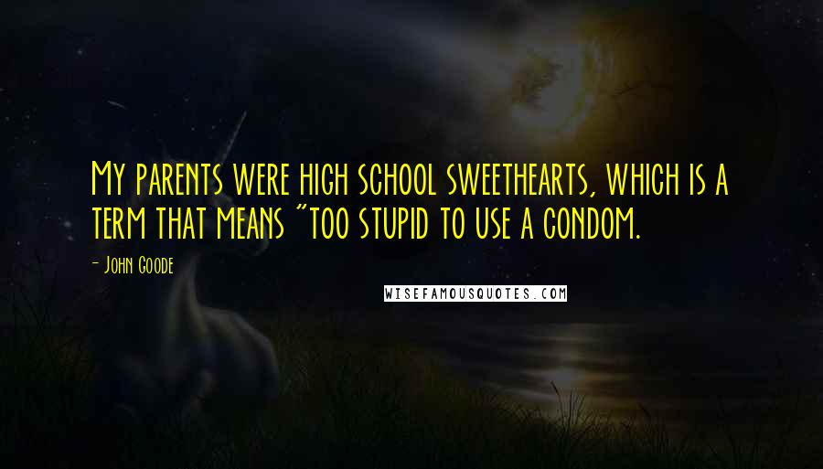 John Goode Quotes: My parents were high school sweethearts, which is a term that means "too stupid to use a condom.