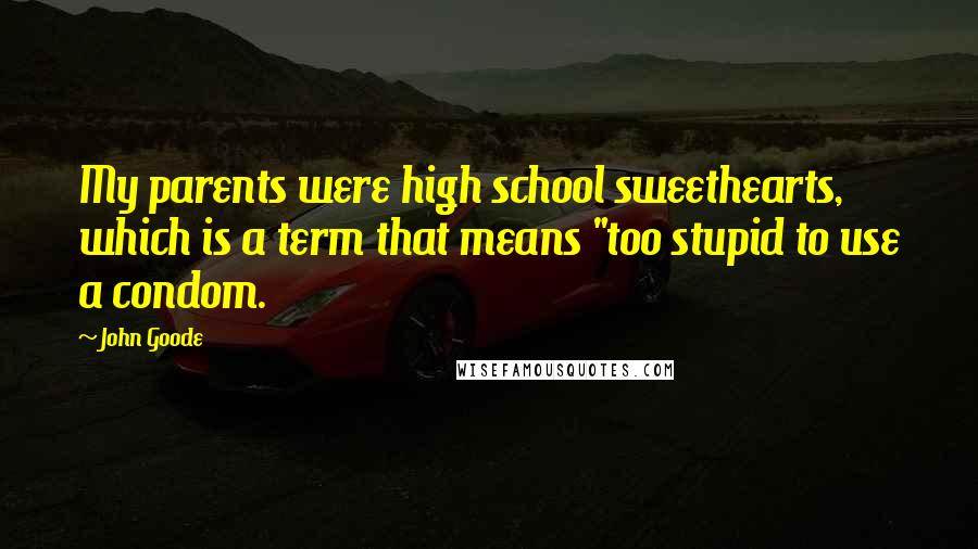 John Goode Quotes: My parents were high school sweethearts, which is a term that means "too stupid to use a condom.