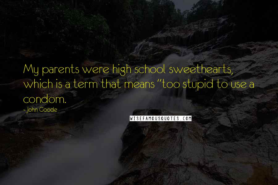 John Goode Quotes: My parents were high school sweethearts, which is a term that means "too stupid to use a condom.